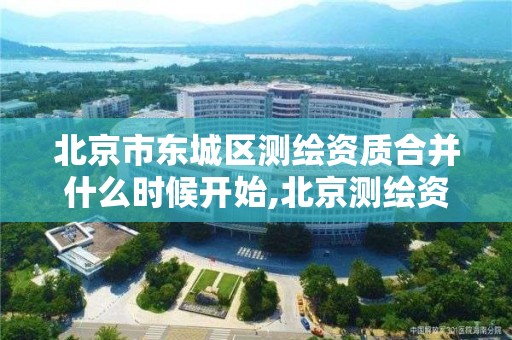 北京市东城区测绘资质合并什么时候开始,北京测绘资质管理办法