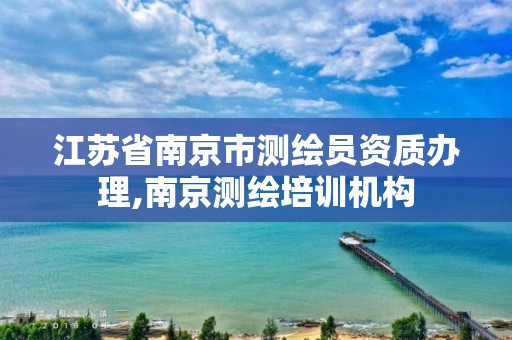 江苏省南京市测绘员资质办理,南京测绘培训机构