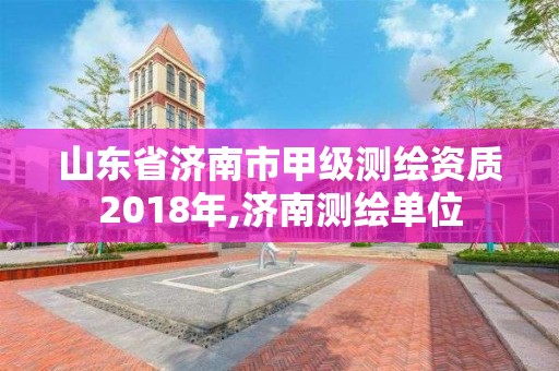 山东省济南市甲级测绘资质2018年,济南测绘单位