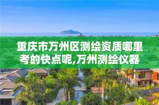 重庆市万州区测绘资质哪里考的快点呢,万州测绘仪器国本路37号。