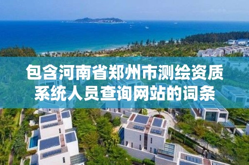 包含河南省郑州市测绘资质系统人员查询网站的词条