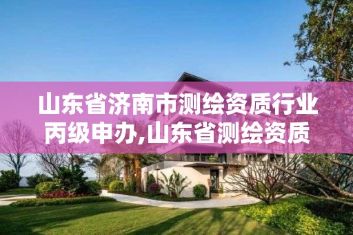 山东省济南市测绘资质行业丙级申办,山东省测绘资质延期公告