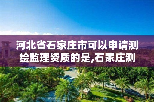 河北省石家庄市可以申请测绘监理资质的是,石家庄测绘公司招聘