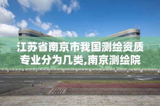 江苏省南京市我国测绘资质专业分为几类,南京测绘院怎么招人的