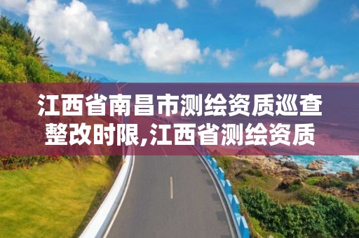 江西省南昌市测绘资质巡查整改时限,江西省测绘资质查询