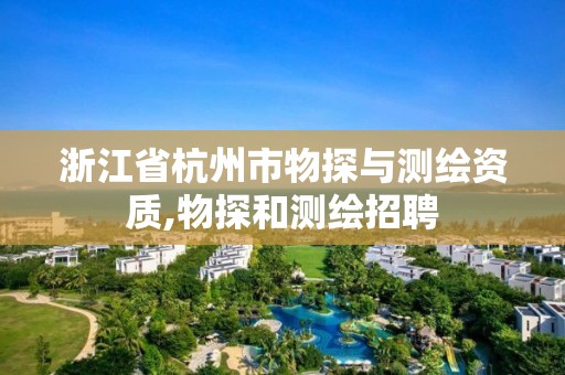 浙江省杭州市物探与测绘资质,物探和测绘招聘