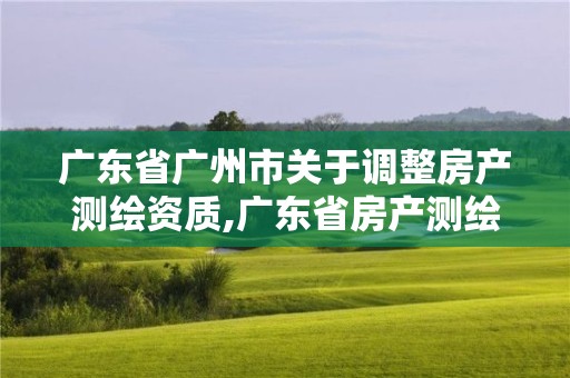 广东省广州市关于调整房产测绘资质,广东省房产测绘实施细则