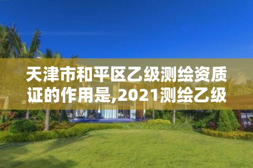 天津市和平区乙级测绘资质证的作用是,2021测绘乙级资质要求。