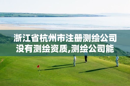 浙江省杭州市注册测绘公司没有测绘资质,测绘公司能注册建造师吗