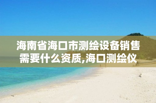 海南省海口市测绘设备销售需要什么资质,海口测绘仪器专卖。