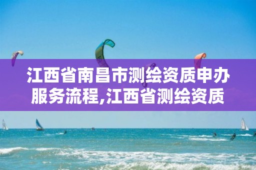 江西省南昌市测绘资质申办服务流程,江西省测绘资质延期公告