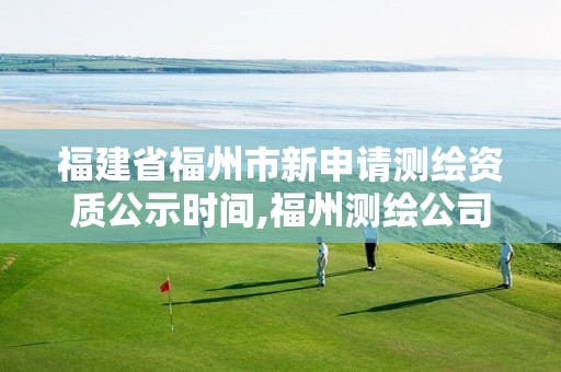 福建省福州市新申请测绘资质公示时间,福州测绘公司招聘。