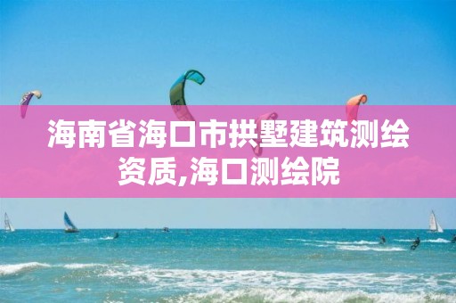 海南省海口市拱墅建筑测绘资质,海口测绘院