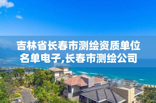 吉林省长春市测绘资质单位名单电子,长春市测绘公司。