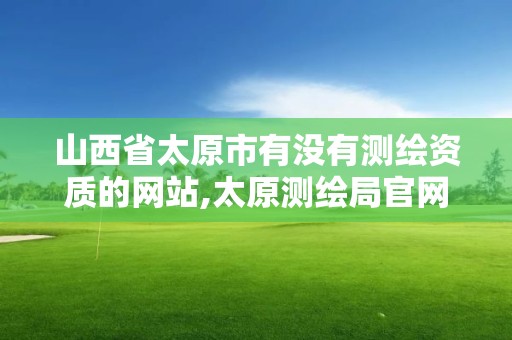 山西省太原市有没有测绘资质的网站,太原测绘局官网