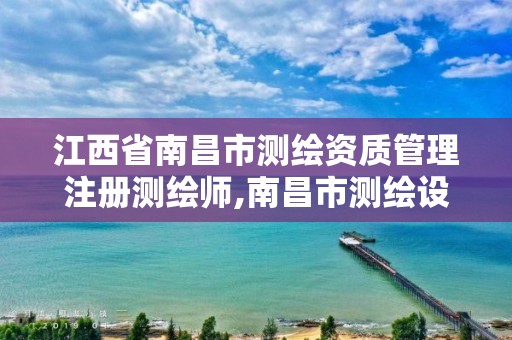 江西省南昌市测绘资质管理注册测绘师,南昌市测绘设计研究院招聘