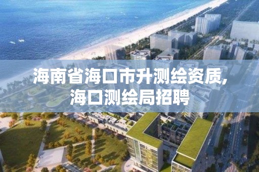 海南省海口市升测绘资质,海口测绘局招聘