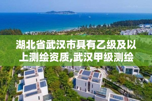 湖北省武汉市具有乙级及以上测绘资质,武汉甲级测绘单位