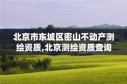 北京市东城区密山不动产测绘资质,北京测绘资质查询系统。