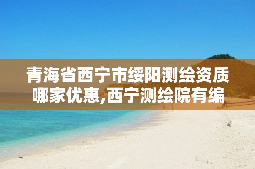 青海省西宁市绥阳测绘资质哪家优惠,西宁测绘院有编制没