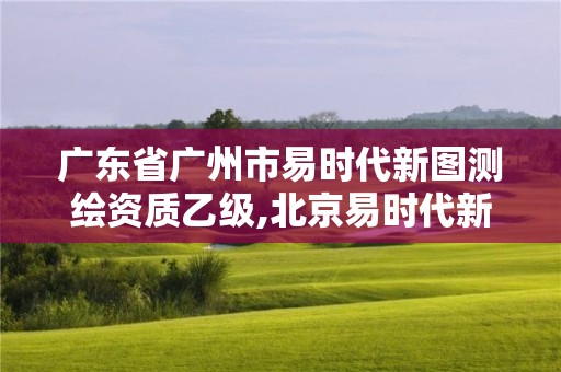 广东省广州市易时代新图测绘资质乙级,北京易时代新图软件有限公司。