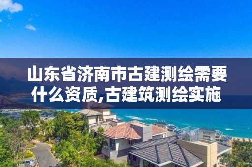 山东省济南市古建测绘需要什么资质,古建筑测绘实施方案。