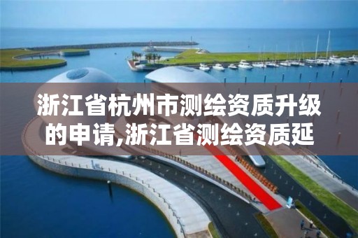 浙江省杭州市测绘资质升级的申请,浙江省测绘资质延期公告