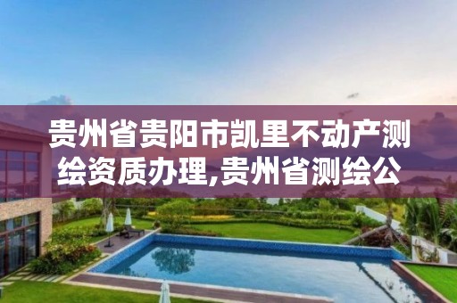 贵州省贵阳市凯里不动产测绘资质办理,贵州省测绘公司名单。