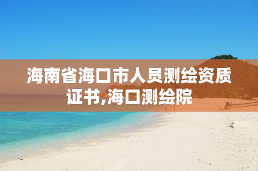 海南省海口市人员测绘资质证书,海口测绘院