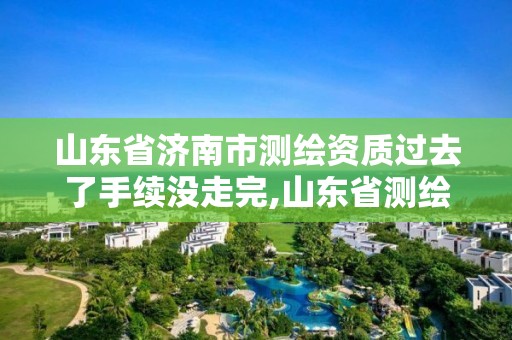 山东省济南市测绘资质过去了手续没走完,山东省测绘资质专用章。