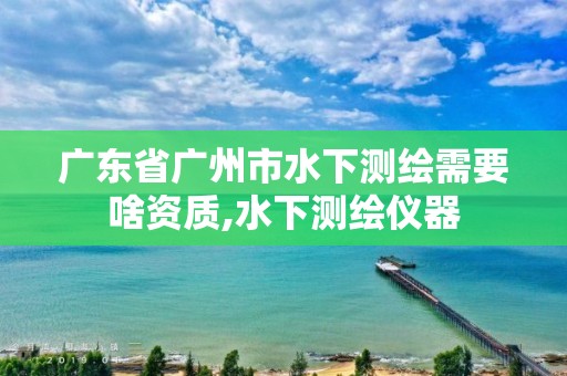 广东省广州市水下测绘需要啥资质,水下测绘仪器