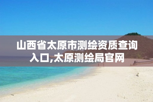 山西省太原市测绘资质查询入口,太原测绘局官网