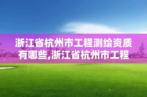 浙江省杭州市工程测绘资质有哪些,浙江省杭州市工程测绘资质有哪些公司