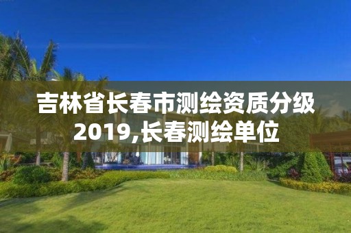 吉林省长春市测绘资质分级2019,长春测绘单位