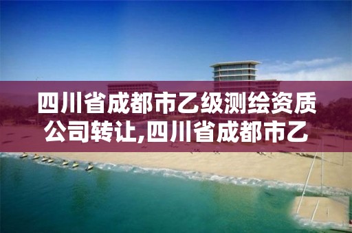 四川省成都市乙级测绘资质公司转让,四川省成都市乙级测绘资质公司转让信息