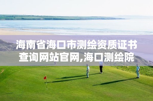 海南省海口市测绘资质证书查询网站官网,海口测绘院