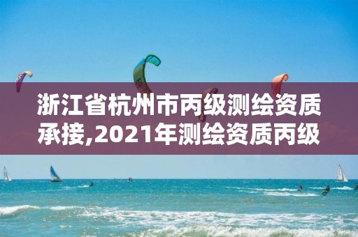 浙江省杭州市丙级测绘资质承接,2021年测绘资质丙级申报条件