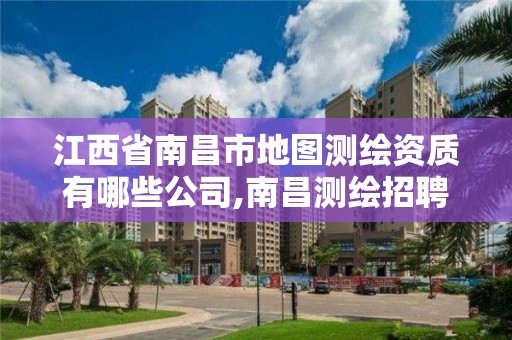 江西省南昌市地图测绘资质有哪些公司,南昌测绘招聘。