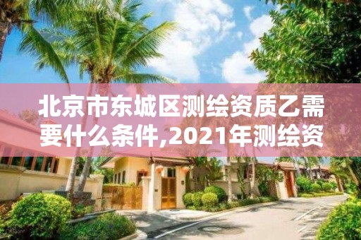 北京市东城区测绘资质乙需要什么条件,2021年测绘资质乙级人员要求