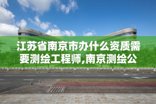 江苏省南京市办什么资质需要测绘工程师,南京测绘公司招聘。