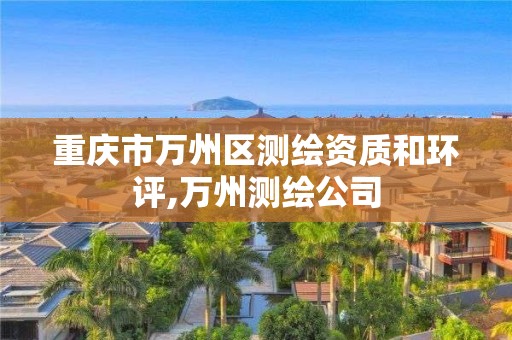 重庆市万州区测绘资质和环评,万州测绘公司