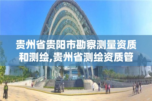 贵州省贵阳市勘察测量资质和测绘,贵州省测绘资质管理条例