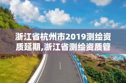 浙江省杭州市2019测绘资质延期,浙江省测绘资质管理实施细则