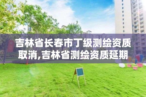 吉林省长春市丁级测绘资质取消,吉林省测绘资质延期