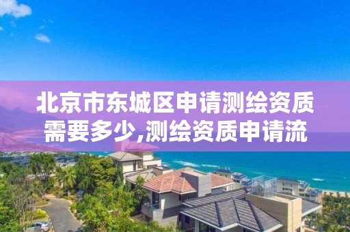 北京市东城区申请测绘资质需要多少,测绘资质申请流程。