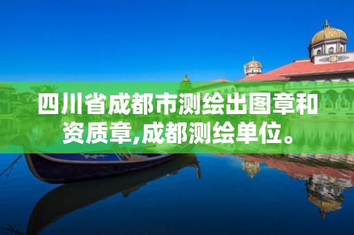 四川省成都市测绘出图章和资质章,成都测绘单位。