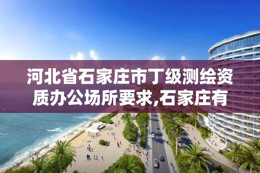 河北省石家庄市丁级测绘资质办公场所要求,石家庄有几个测绘局。