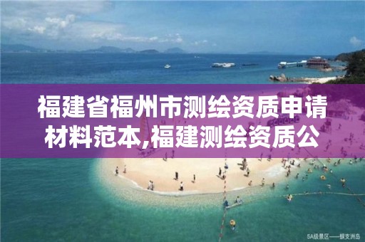 福建省福州市测绘资质申请材料范本,福建测绘资质公司