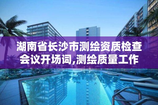 湖南省长沙市测绘资质检查会议开场词,测绘质量工作例会。