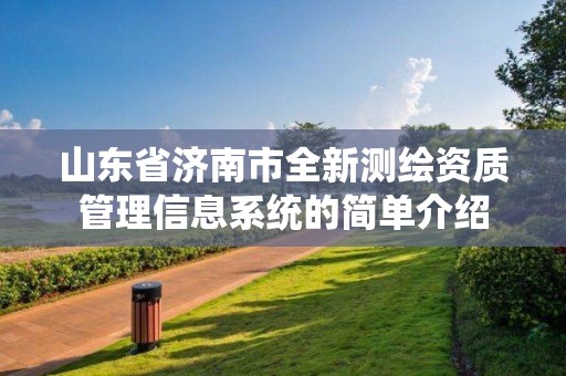 山东省济南市全新测绘资质管理信息系统的简单介绍